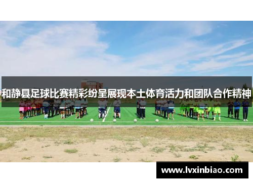 和静县足球比赛精彩纷呈展现本土体育活力和团队合作精神